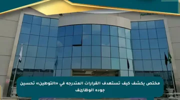 مختص يكشف كيف تستهدف القرارات المتدرجة في «التوطين» تحسين جودة الوظائف